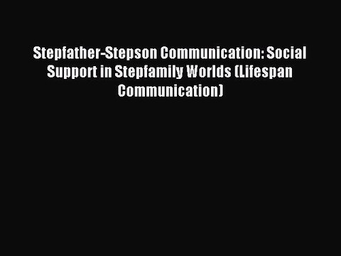 Download Stepfather-Stepson Communication: Social Support in Stepfamily Worlds (Lifespan Communication)