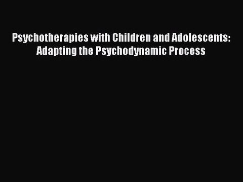 Read Psychotherapies with Children and Adolescents: Adapting the Psychodynamic Process Ebook