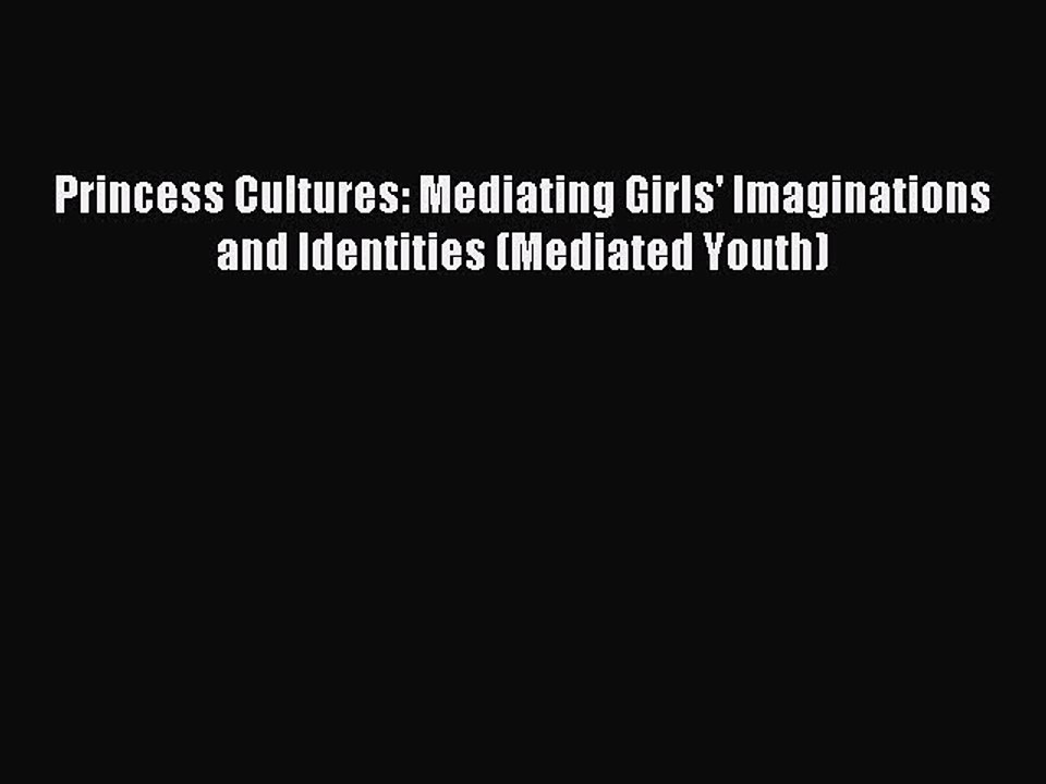 Download Princess Cultures: Mediating Girls' Imaginations and Identities (Mediated Youth) PDF