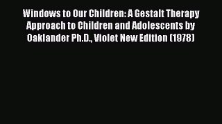 Read Windows to Our Children: A Gestalt Therapy Approach to Children and Adolescents by Oaklander