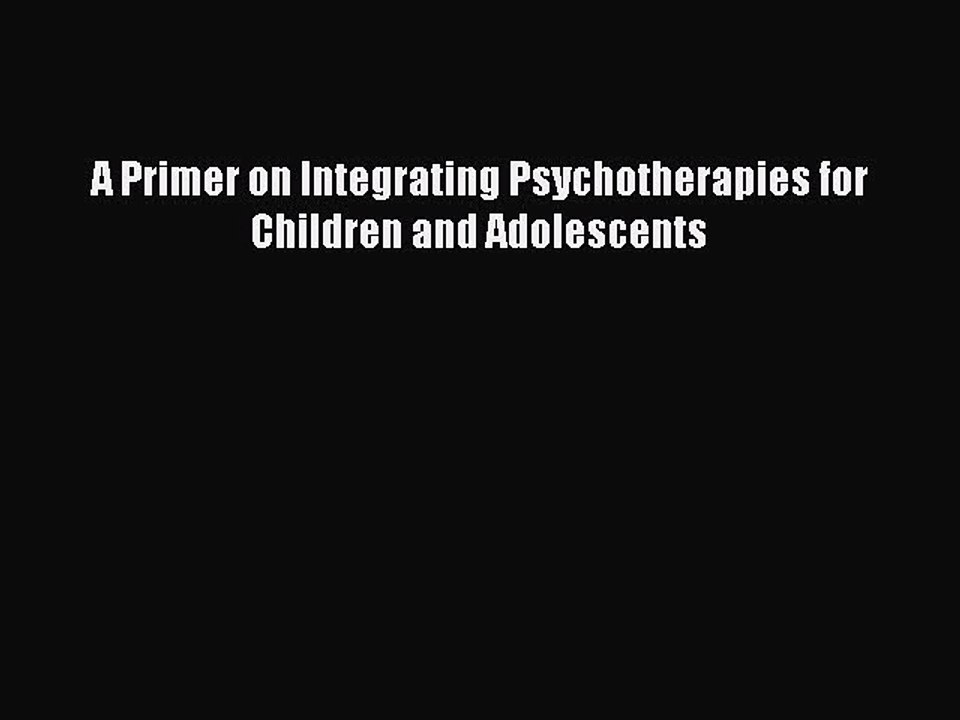 Read A Primer on Integrating Psychotherapies for Children and Adolescents Ebook Free