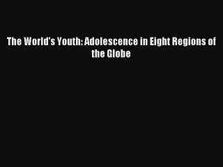Download The World's Youth: Adolescence in Eight Regions of the Globe PDF Online
