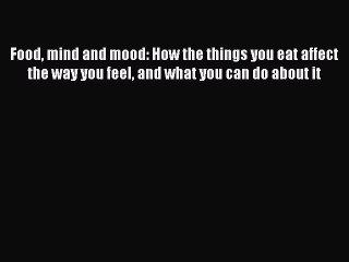 Read Food mind and mood: How the things you eat affect the way you feel and what you can do