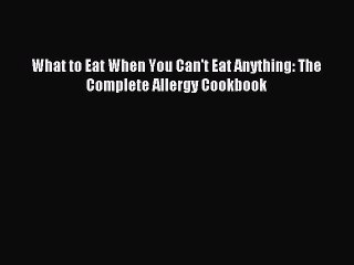 Read What to Eat When You Can't Eat Anything: The Complete Allergy Cookbook Ebook Free