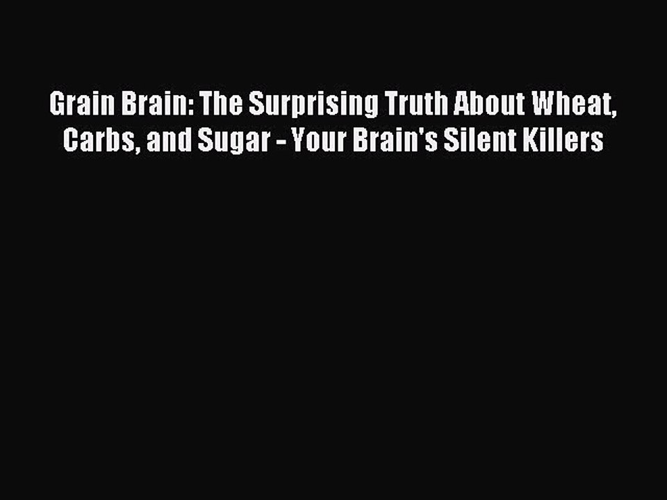 Read Grain Brain: The Surprising Truth About Wheat Carbs and Sugar - Your Brain's Silent Killers