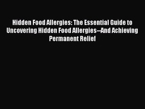 Read Hidden Food Allergies: The Essential Guide to Uncovering Hidden Food Allergies And Achieving