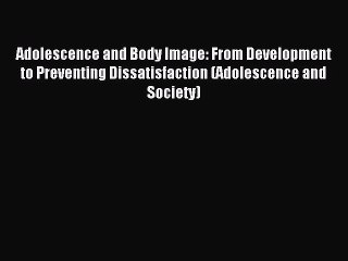 Read Adolescence and Body Image: From Development to Preventing Dissatisfaction (Adolescence