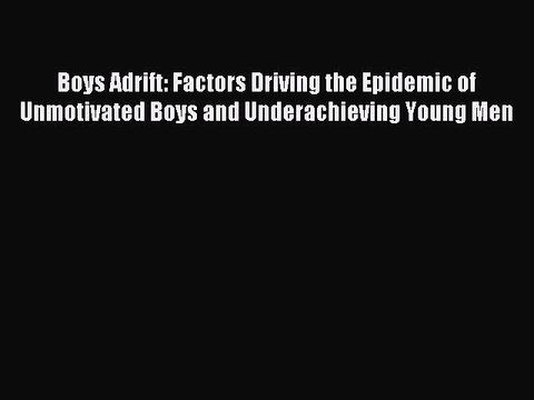 Read Boys Adrift: Factors Driving the Epidemic of Unmotivated Boys and Underachieving Young