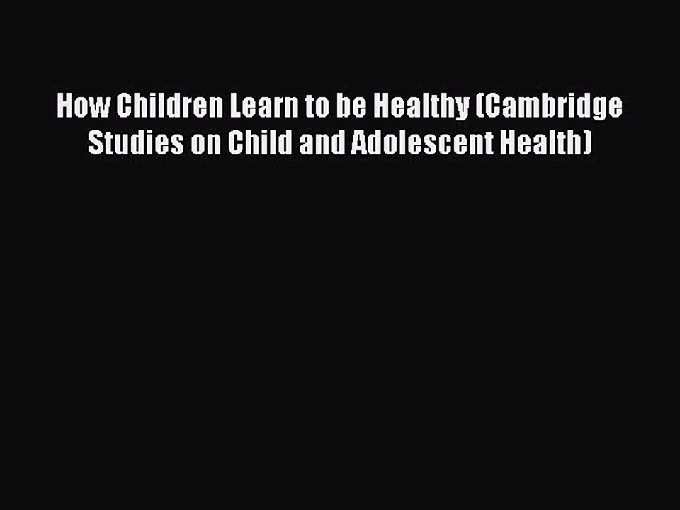 Read How Children Learn to be Healthy (Cambridge Studies on Child and Adolescent Health) Ebook