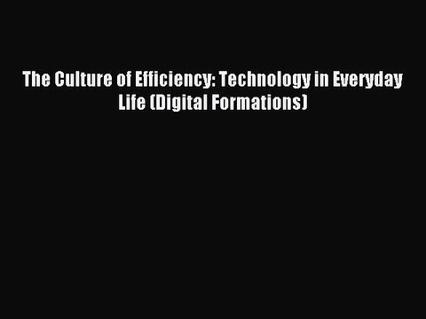 Download The Culture of Efficiency: Technology in Everyday Life (Digital Formations) PDF Online