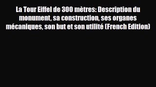 PDF La Tour Eiffel de 300 mÃ¨tres: Description du monument sa construction ses organes mÃ©caniques