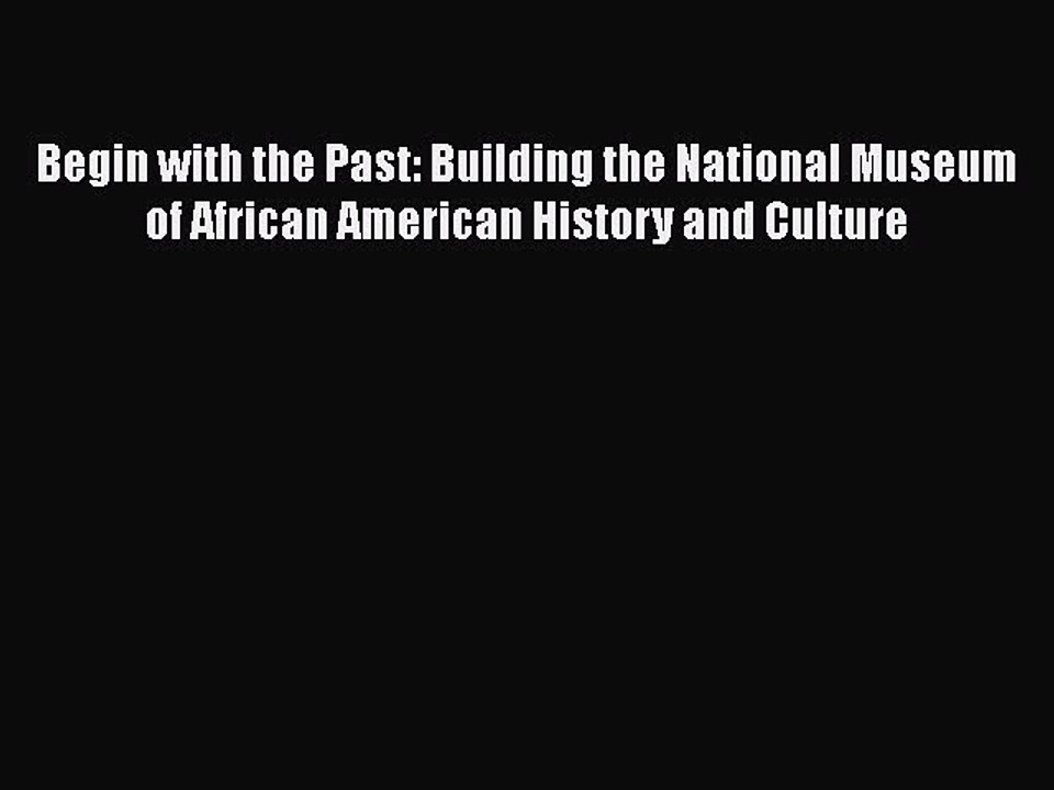 PDF Begin with the Past: Building the National Museum of African American History and Culture