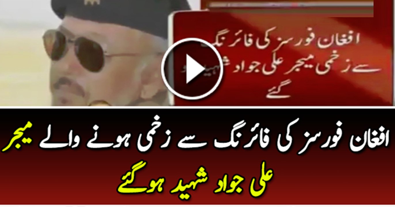 Afghan Forces Ki Firing Se Zakhmi Hone Wale Major Ali Jawad Shaheed Ho Gaye
