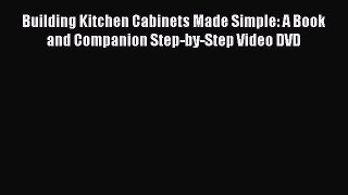 Read Building Kitchen Cabinets Made Simple: A Book and Companion Step-by-Step Video DVD Ebook