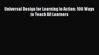 Read Universal Design for Learning in Action: 100 Ways to Teach All Learners Ebook Free