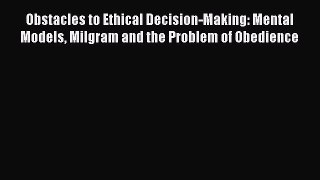 Download Obstacles to Ethical Decision-Making: Mental Models Milgram and the Problem of Obedience