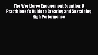 Read The Workforce Engagement Equation: A Practitioner's Guide to Creating and Sustaining High