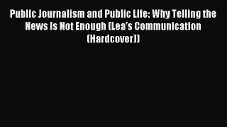Read Public Journalism and Public Life: Why Telling the News Is Not Enough (Lea's Communication