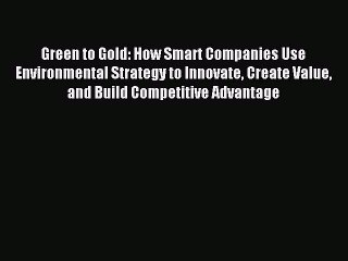 Read Green to Gold: How Smart Companies Use Environmental Strategy to Innovate Create Value