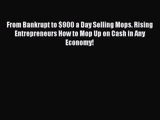 Download Video: Read From Bankrupt to $900 a Day Selling Mops. Rising Entrepreneurs How to Mop Up on Cash in