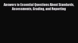 Read Answers to Essential Questions About Standards Assessments Grading and Reporting Ebook