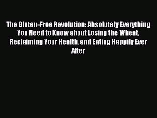 Read The Gluten-Free Revolution: Absolutely Everything You Need to Know about Losing the Wheat