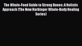 Read The Whole-Food Guide to Strong Bones: A Holistic Approach (The New Harbinger Whole-Body