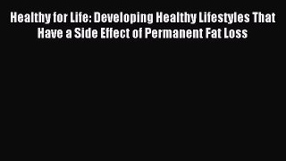 Read Healthy for Life: Developing Healthy Lifestyles That Have a Side Effect of Permanent Fat