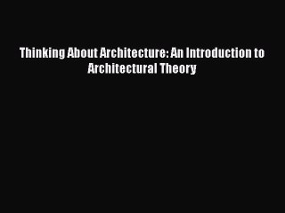 Read Thinking About Architecture: An Introduction to Architectural Theory Ebook Free