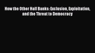 Download How the Other Half Banks: Exclusion Exploitation and the Threat to Democracy PDF Free