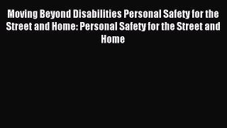 Read Moving Beyond Disabilities Personal Safety for the Street and Home: Personal Safety for