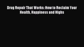 Read Drug Repair That Works: How to Reclaim Your Health Happiness and Highs Ebook Online