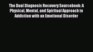 Read The Dual Diagnosis Recovery Sourcebook: A Physical Mental and Spiritual Approach to Addiction