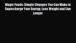 Download Magic Foods: Simple Changes You Can Make to Supercharge Your Energy Lose Weight and