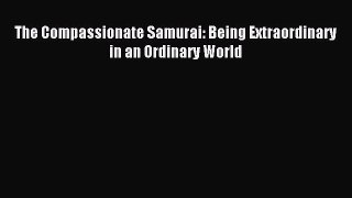 Read The Compassionate Samurai: Being Extraordinary in an Ordinary World Ebook Free