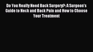 Read Do You Really Need Back Surgery?: A Surgeon's Guide to Neck and Back Pain and How to Choose