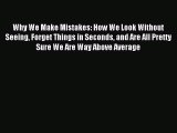 Read Why We Make Mistakes: How We Look Without Seeing Forget Things in Seconds and Are All