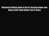 Read Visionary Selling: How to Get to Top Executives and How to Sell Them When You're There