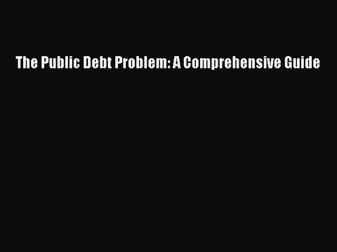 Read The Public Debt Problem: A Comprehensive Guide Ebook Free
