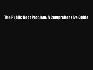 Read The Public Debt Problem: A Comprehensive Guide Ebook Free