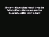 Read A Business History of the Swatch Group: The Rebirth of Swiss Watchmaking and the Globalization