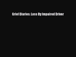 Read Books Grief Diaries: Loss By Impaired Driver PDF Online
