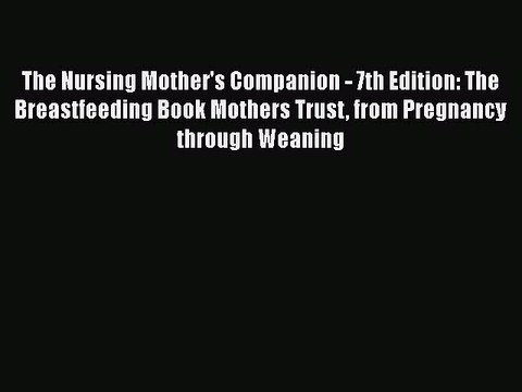 Read Books The Nursing Mother's Companion - 7th Edition: The Breastfeeding Book Mothers Trust