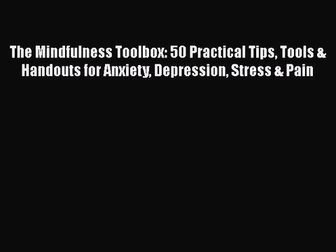 Read Books The Mindfulness Toolbox: 50 Practical Tips Tools & Handouts for Anxiety Depression