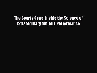 Read Books The Sports Gene: Inside the Science of Extraordinary Athletic Performance E-Book