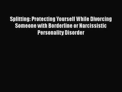 Read Books Splitting: Protecting Yourself While Divorcing Someone with Borderline or Narcissistic