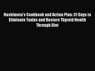 Read Books Hashimoto's Cookbook and Action Plan: 31 Days to Eliminate Toxins and Restore Thyroid