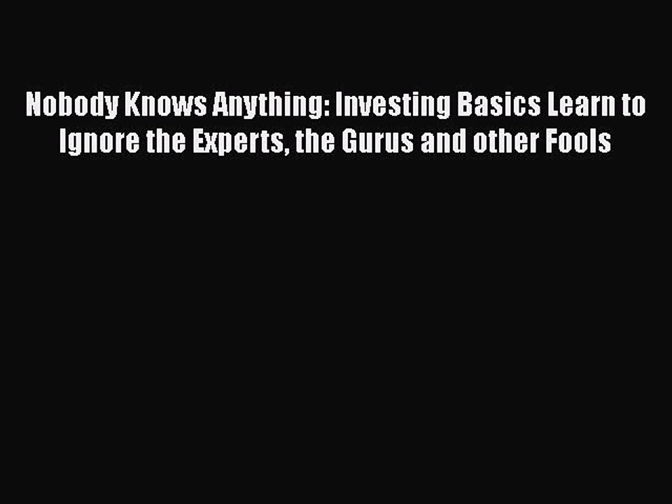 Read Nobody Knows Anything: Investing Basics Learn to Ignore the Experts the Gurus and other