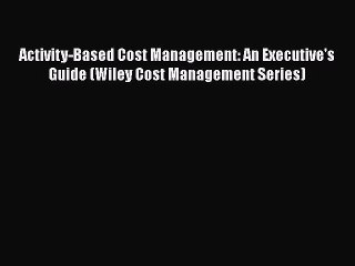 Read Activity-Based Cost Management: An Executive's Guide (Wiley Cost Management Series) Ebook