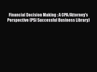 Read Financial Decision Making : A CPA/Attorney's Perspective (PSI Successful Business Library)